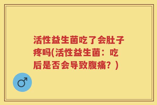 活性益生菌吃了会肚子疼吗(活性益生菌：吃后是否会导致？)