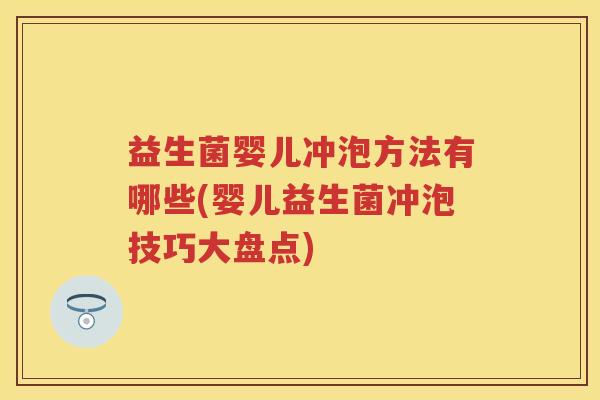 益生菌婴儿冲泡方法有哪些(婴儿益生菌冲泡技巧大盘点) 益生菌婴儿冲泡方法有哪些(婴儿益生菌冲泡技巧大盘点)