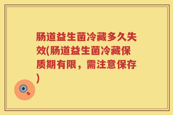 肠道益生菌冷藏多久失效(肠道益生菌冷藏保质期有限,需注意保存) 肠道益生菌冷藏多久失效(肠道益生菌冷藏保质期有限,需注意保存)
