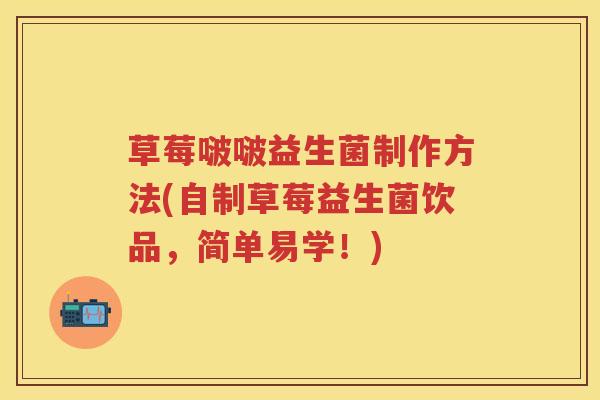 草莓啵啵益生菌制作方法(自制草莓益生菌饮品，简单易学！)