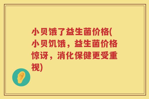 小贝饿了益生菌价格(小贝饥饿,益生菌价格惊讶,消化保健更受重视) 小贝饿了益生菌价格(小贝饥饿,益生菌价格惊讶,消化保健更受重视)