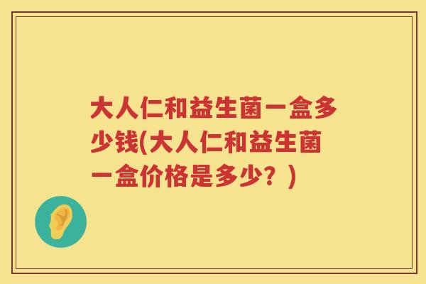 大人仁和益生菌一盒多少钱(大人仁和益生菌一盒价格是多少？)