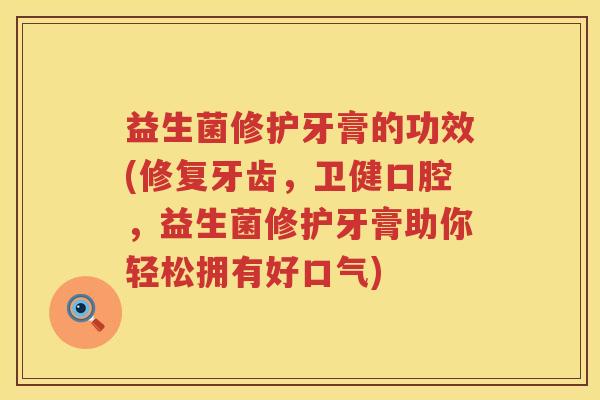 益生菌修护牙膏的功效(修复牙齿,卫健口腔,益生菌修护牙膏助你轻松拥有好口气) 益生菌修护牙膏的功效(修复牙齿,卫健口腔,益生菌修护牙膏助你轻松拥有好口气)