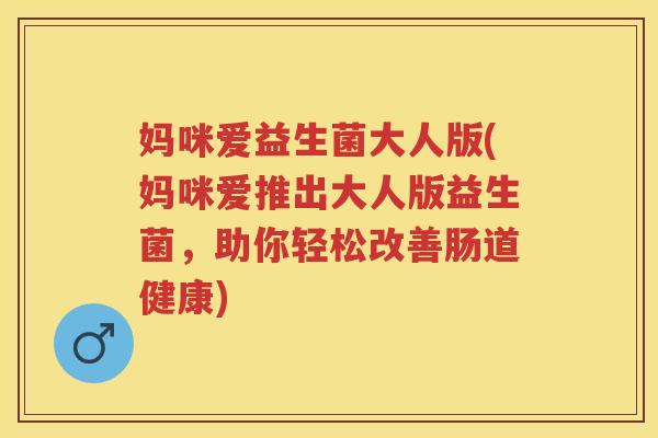 妈咪爱益生菌大人版(妈咪爱推出大人版益生菌,助你轻松改善肠道健康) 妈咪爱益生菌大人版(妈咪爱推出大人版益生菌,助你轻松改善肠道健康)
