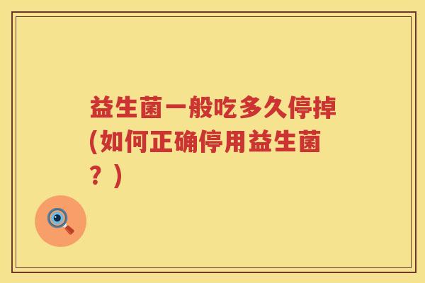 益生菌一般吃多久停掉(如何正确停用益生菌？)