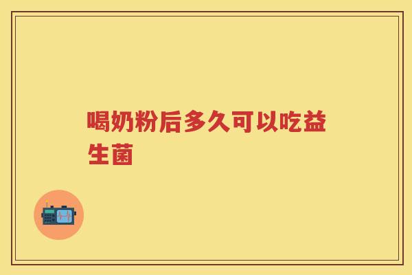 喝奶粉后多久可以吃益生菌 喝奶粉后多久可以吃益生菌