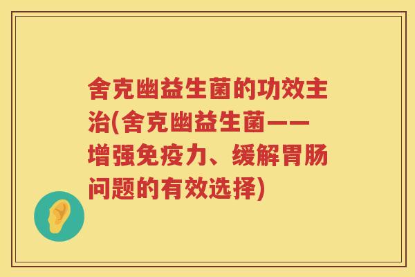 舍克幽益生菌的功效主(舍克幽益生菌——增强力、缓解问题的有效选择)