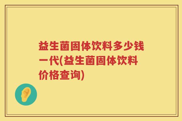 益生菌固体饮料多少钱一代(益生菌固体饮料价格查询) 益生菌固体饮料多少钱一代(益生菌固体饮料价格查询)