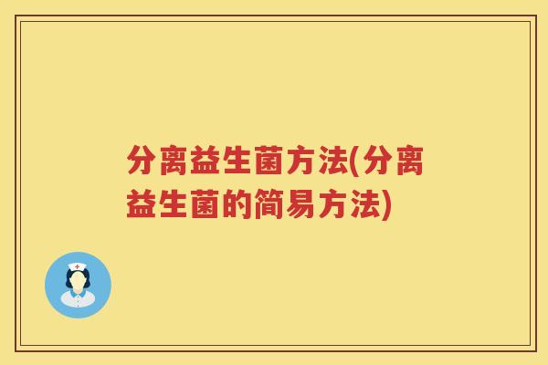 分离益生菌方法(分离益生菌的简易方法)