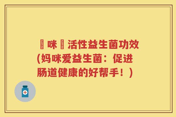 媽咪愛活性益生菌功效(妈咪爱益生菌：促进肠道健康的好帮手！)