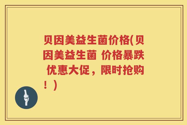 贝因美益生菌价格(贝因美益生菌 价格暴跌 优惠大促,限时抢购!) 贝因美益生菌价格(贝因美益生菌 价格暴跌 优惠大促,限时抢购!)