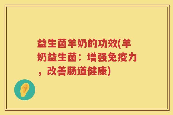 益生菌羊奶的功效(羊奶益生菌:增强力,改善肠道健康) 益生菌羊奶的功效(羊奶益生菌:增强力,改善肠道健康)