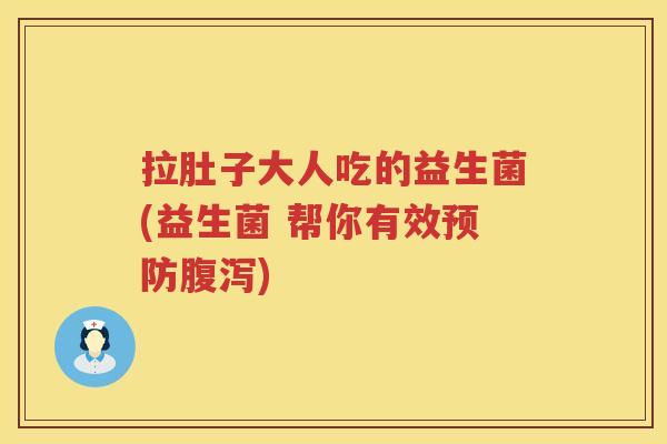 拉肚子大人吃的益生菌(益生菌 帮你有效)