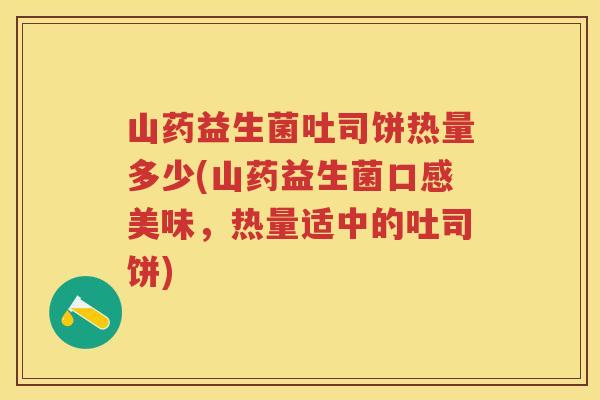 山药益生菌吐司饼热量多少(山药益生菌口感美味,热量适中的吐司饼) 山药益生菌吐司饼热量多少(山药益生菌口感美味,热量适中的吐司饼)