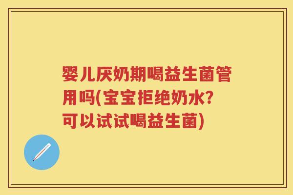 婴儿厌奶期喝益生菌管用吗(宝宝拒绝奶水?可以试试喝益生菌) 婴儿厌奶期喝益生菌管用吗(宝宝拒绝奶水?可以试试喝益生菌)