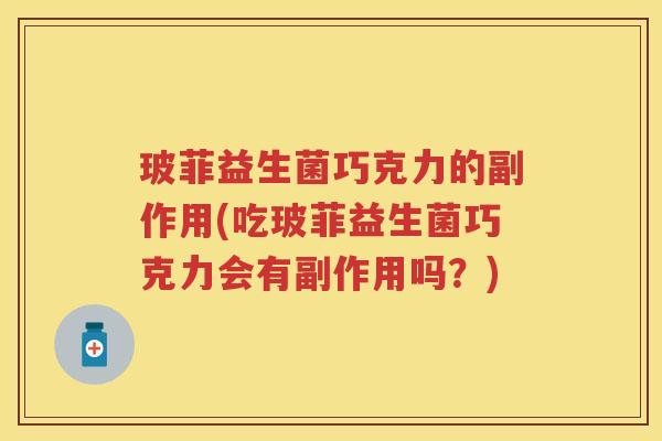 玻菲益生菌巧克力的副作用(吃玻菲益生菌巧克力会有副作用吗?) 玻菲益生菌巧克力的副作用(吃玻菲益生菌巧克力会有副作用吗?)