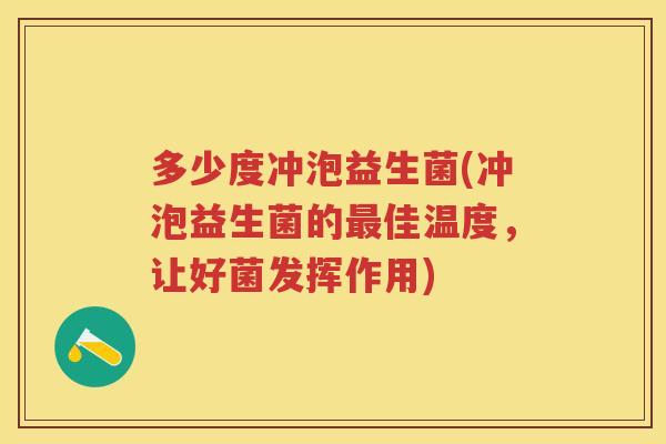 多少度冲泡益生菌(冲泡益生菌的佳温度,让好菌发挥作用) 多少度冲泡益生菌(冲泡益生菌的佳温度,让好菌发挥作用)