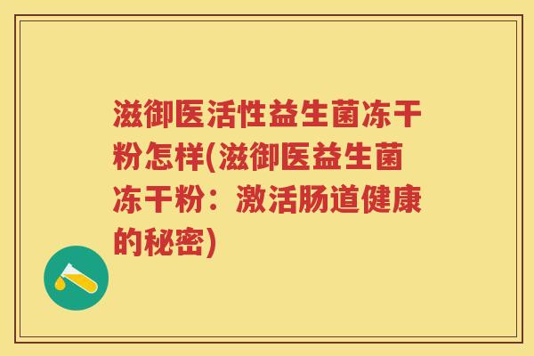 滋御医活性益生菌冻干粉怎样(滋御医益生菌冻干粉：激活肠道健康的秘密)