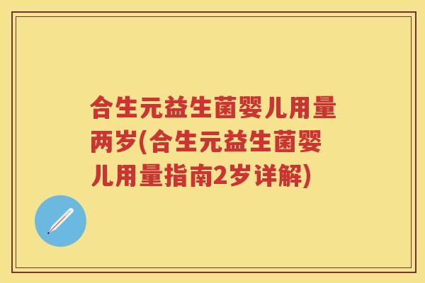 合生元益生菌婴儿用量两岁(合生元益生菌婴儿用量指南2岁详解)