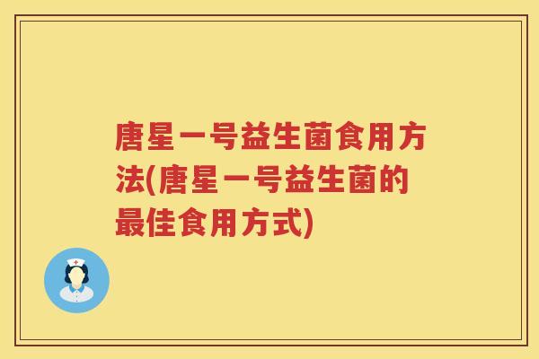 唐星一号益生菌食用方法(唐星一号益生菌的佳食用方式) 唐星一号益生菌食用方法(唐星一号益生菌的佳食用方式)