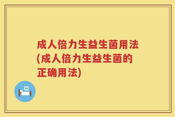 成人倍力生益生菌用法(成人倍力生益生菌的正确用法)
