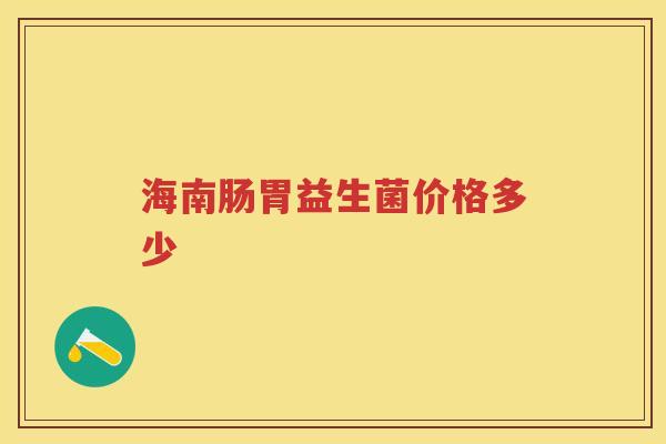 海南肠胃益生菌价格多少 海南肠胃益生菌价格多少