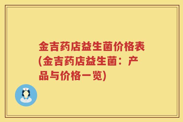 金吉药店益生菌价格表(金吉药店益生菌:产品与价格一览) 金吉药店益生菌价格表(金吉药店益生菌:产品与价格一览)