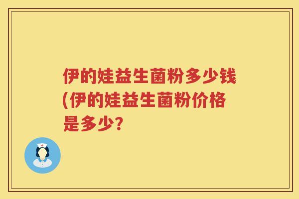 伊的娃益生菌粉多少钱(伊的娃益生菌粉价格是多少？