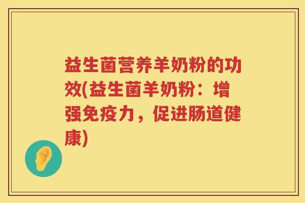 益生菌营养羊奶粉的功效(益生菌羊奶粉：增强力，促进肠道健康)