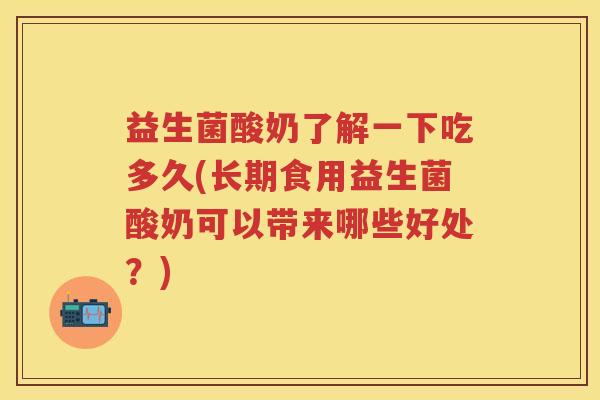 益生菌酸奶了解一下吃多久(长期食用益生菌酸奶可以带来哪些好处?) 益生菌酸奶了解一下吃多久(长期食用益生菌酸奶可以带来哪些好处?)