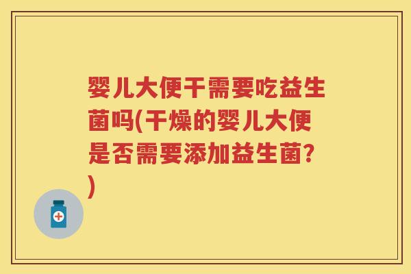 婴儿大便干需要吃益生菌吗(干燥的婴儿大便是否需要添加益生菌？)