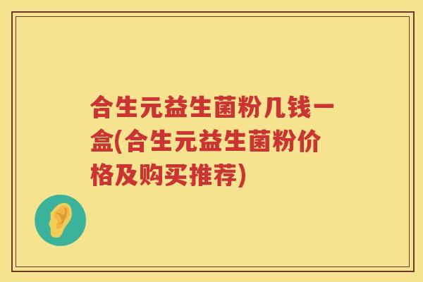 合生元益生菌粉几钱一盒(合生元益生菌粉价格及购买推荐)