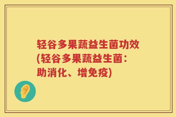 轻谷多果蔬益生菌功效(轻谷多果蔬益生菌:助消化、增) 轻谷多果蔬益生菌功效(轻谷多果蔬益生菌:助消化、增)
