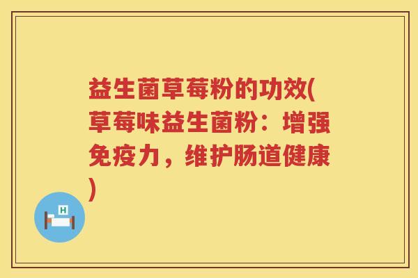 益生菌草莓粉的功效(草莓味益生菌粉：增强力，维护肠道健康)