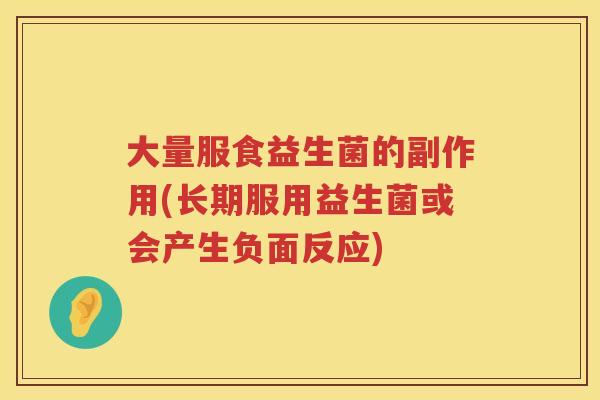大量服食益生菌的副作用(长期服用益生菌或会产生负面反应) 大量服食益生菌的副作用(长期服用益生菌或会产生负面反应)