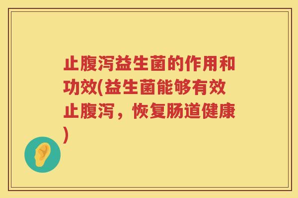 止益生菌的作用和功效(益生菌能够有效止,恢复肠道健康) 止益生菌的作用和功效(益生菌能够有效止,恢复肠道健康)