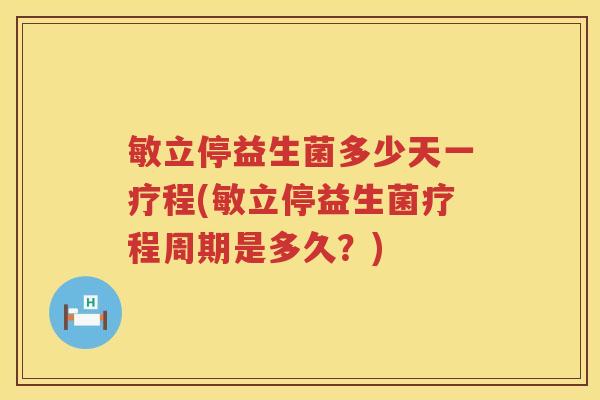 敏立停益生菌多少天一疗程(敏立停益生菌疗程周期是多久？)