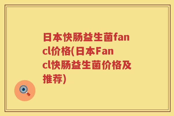 日本快肠益生菌fancl价格(日本Fancl快肠益生菌价格及推荐) 日本快肠益生菌fancl价格(日本Fancl快肠益生菌价格及推荐)