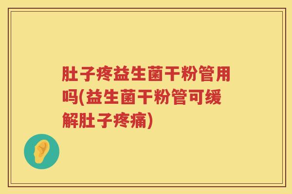 肚子疼益生菌干粉管用吗(益生菌干粉管可缓解肚子) 肚子疼益生菌干粉管用吗(益生菌干粉管可缓解肚子)