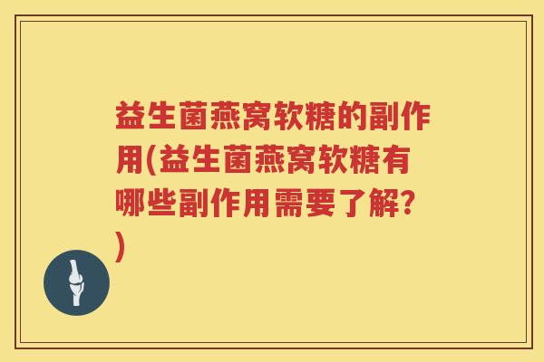 益生菌燕窝软糖的副作用(益生菌燕窝软糖有哪些副作用需要了解?) 益生菌燕窝软糖的副作用(益生菌燕窝软糖有哪些副作用需要了解?)