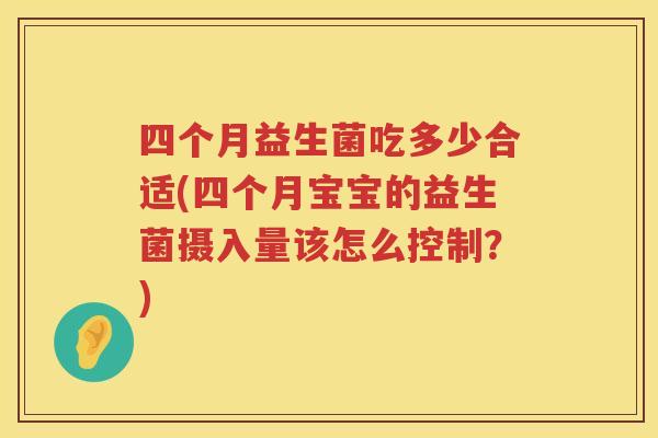 四个月益生菌吃多少合适(四个月宝宝的益生菌摄入量该怎么控制?) 四个月益生菌吃多少合适(四个月宝宝的益生菌摄入量该怎么控制?)