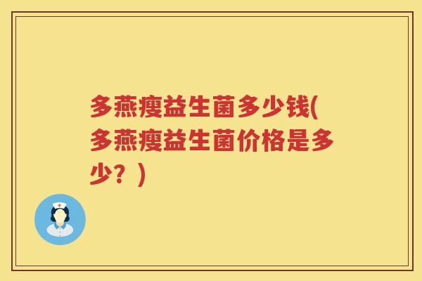 多燕瘦益生菌多少钱(多燕瘦益生菌价格是多少?) 多燕瘦益生菌多少钱(多燕瘦益生菌价格是多少?)