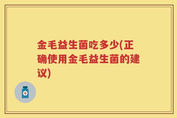金毛益生菌吃多少(正确使用金毛益生菌的建议)