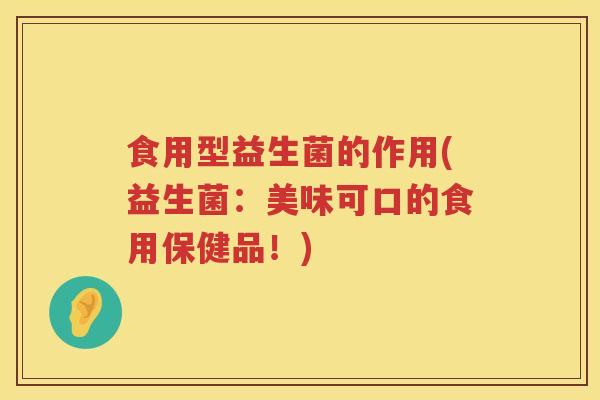 食用型益生菌的作用(益生菌:美味可口的食用保健品!) 食用型益生菌的作用(益生菌:美味可口的食用保健品!)