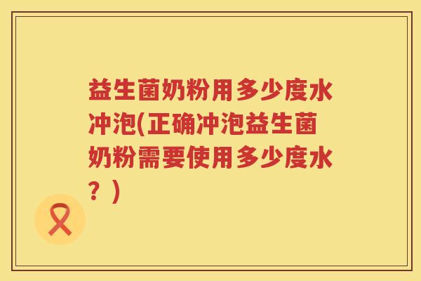 益生菌奶粉用多少度水冲泡(正确冲泡益生菌奶粉需要使用多少度水?) 益生菌奶粉用多少度水冲泡(正确冲泡益生菌奶粉需要使用多少度水?)