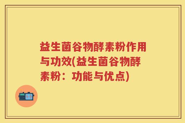 益生菌谷物酵素粉作用与功效(益生菌谷物酵素粉:功能与优点) 益生菌谷物酵素粉作用与功效(益生菌谷物酵素粉:功能与优点)