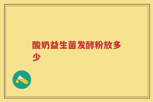 酸奶益生菌发酵粉放多少 酸奶益生菌发酵粉放多少
