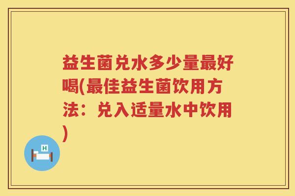 益生菌兑水多少量好喝(佳益生菌饮用方法：兑入适量水中饮用)