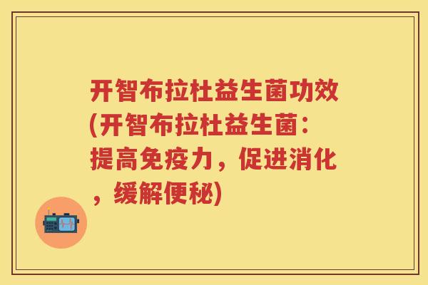 开智布拉杜益生菌功效(开智布拉杜益生菌：提高力，促进消化，缓解)