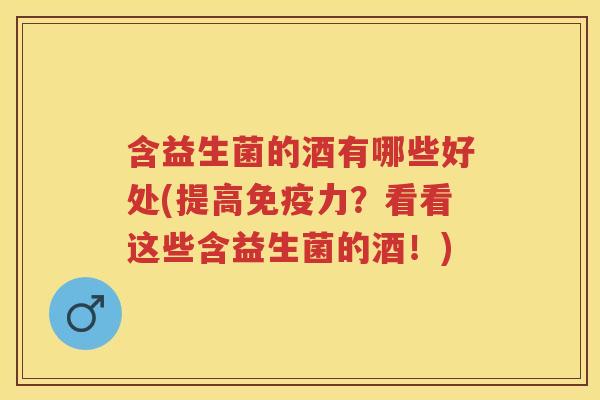 含益生菌的酒有哪些好处(提高力?看看这些含益生菌的酒!) 含益生菌的酒有哪些好处(提高力?看看这些含益生菌的酒!)